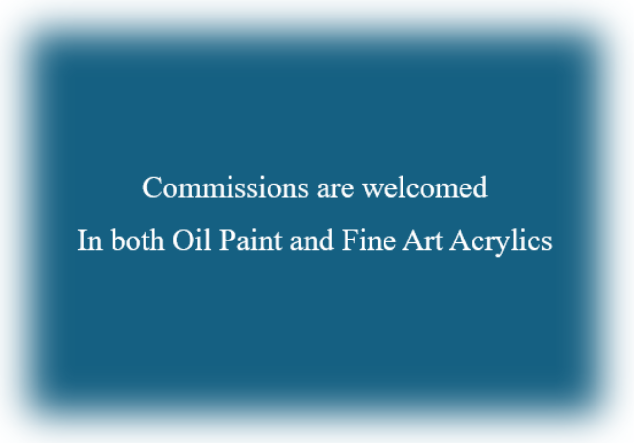Commissions are welcomed in both Oil Paint and Fine Art Acrylics